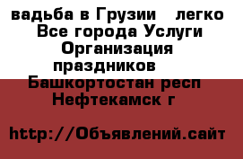 Cвадьба в Грузии - легко! - Все города Услуги » Организация праздников   . Башкортостан респ.,Нефтекамск г.